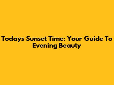 Today's Sunset Time: Your Guide To Evening Beauty