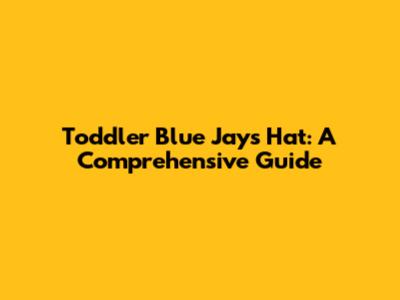 Toddler Blue Jays Hat: A Comprehensive Guide