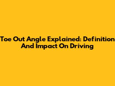 Toe Out Angle Explained: Definition And Impact On Driving
