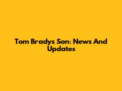 Tom Brady's Son: News And Updates