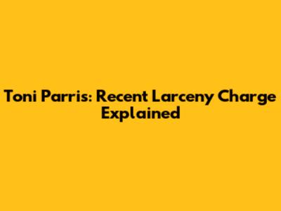 Toni Parris: Recent Larceny Charge Explained