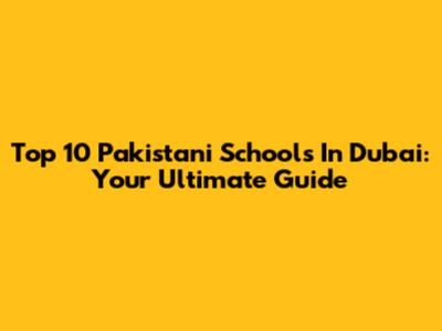 Top 10 Pakistani Schools In Dubai: Your Ultimate Guide