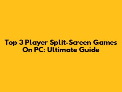 Top 3 Player Split-Screen Games On PC: Ultimate Guide