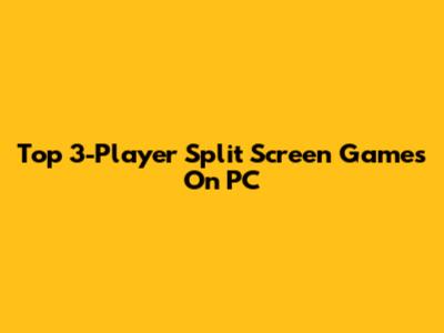 Top 3-Player Split Screen Games On PC