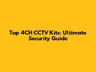 Top 4CH CCTV Kits: Ultimate Security Guide