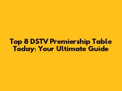 Top 8 DSTV Premiership Table Today: Your Ultimate Guide