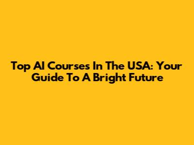 Top AI Courses In The USA: Your Guide To A Bright Future