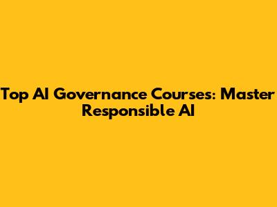 Top AI Governance Courses: Master Responsible AI