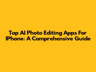Top AI Photo Editing Apps For IPhone: A Comprehensive Guide