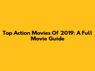 Top Action Movies Of 2019: A Full Movie Guide