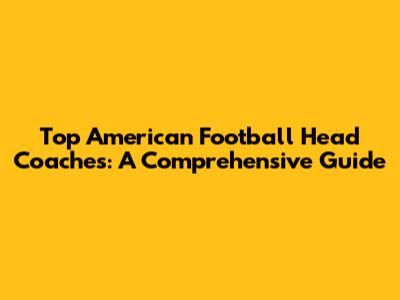 Top American Football Head Coaches: A Comprehensive Guide