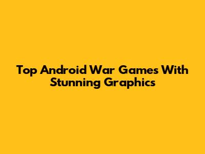 Top Android War Games With Stunning Graphics