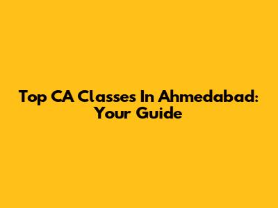 Top CA Classes In Ahmedabad: Your Guide