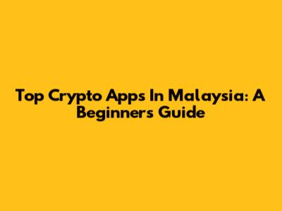 Top Crypto Apps In Malaysia: A Beginner's Guide