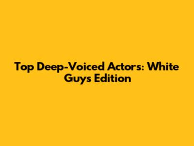 Top Deep-Voiced Actors: White Guys Edition
