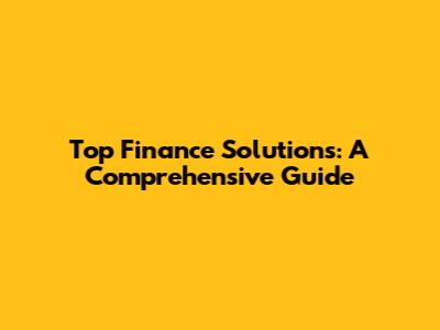 Top Finance Solutions: A Comprehensive Guide