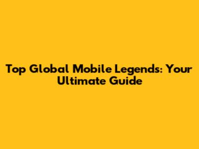 Top Global Mobile Legends: Your Ultimate Guide