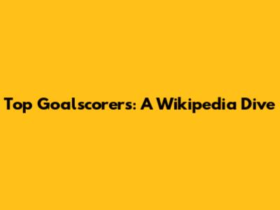 Top Goalscorers: A Wikipedia Dive
