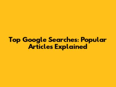 Top Google Searches: Popular Articles Explained