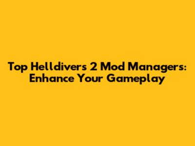 Top Helldivers 2 Mod Managers: Enhance Your Gameplay
