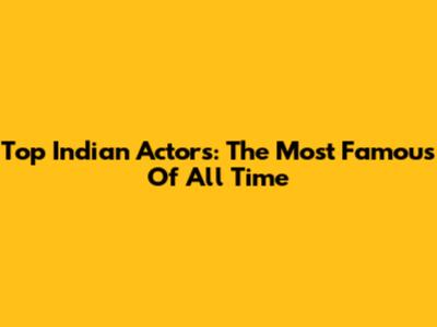 Top Indian Actors: The Most Famous Of All Time