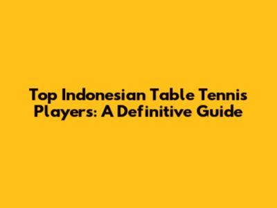 Top Indonesian Table Tennis Players: A Definitive Guide