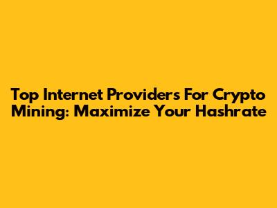 Top Internet Providers For Crypto Mining: Maximize Your Hashrate