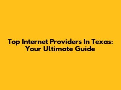 Top Internet Providers In Texas: Your Ultimate Guide