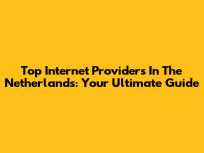 Top Internet Providers In The Netherlands: Your Ultimate Guide