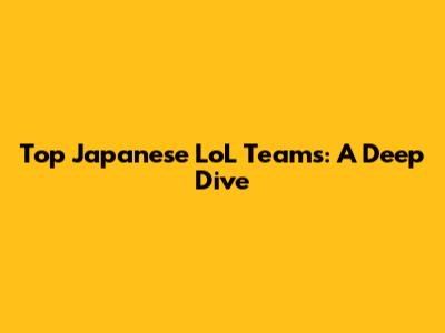 Top Japanese LoL Teams: A Deep Dive