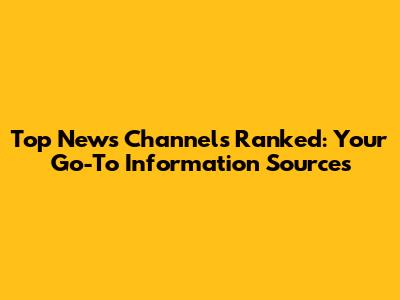 Top News Channels Ranked: Your Go-To Information Sources