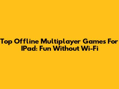 Top Offline Multiplayer Games For IPad: Fun Without Wi-Fi
