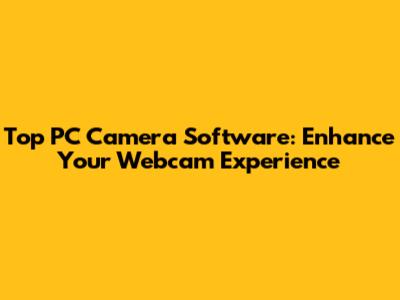 Top PC Camera Software: Enhance Your Webcam Experience