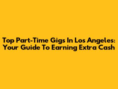 Top Part-Time Gigs In Los Angeles: Your Guide To Earning Extra Cash