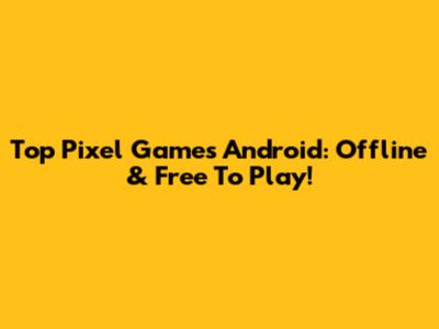 Top Pixel Games Android: Offline & Free To Play!