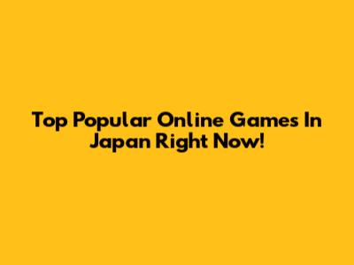 Top Popular Online Games In Japan Right Now!