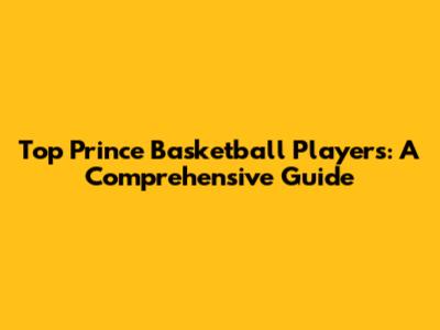 Top Prince Basketball Players: A Comprehensive Guide