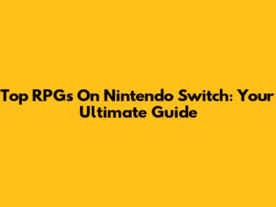 Top RPGs On Nintendo Switch: Your Ultimate Guide