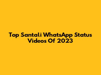 Top Santali WhatsApp Status Videos Of 2023