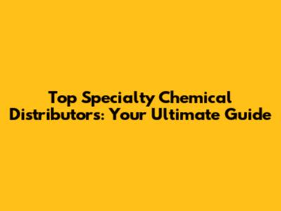 Top Specialty Chemical Distributors: Your Ultimate Guide