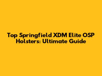 Top Springfield XDM Elite OSP Holsters: Ultimate Guide