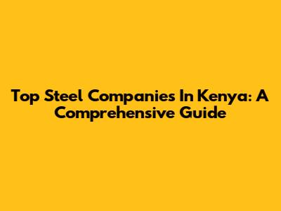 Top Steel Companies In Kenya: A Comprehensive Guide