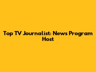 Top TV Journalist: News Program Host