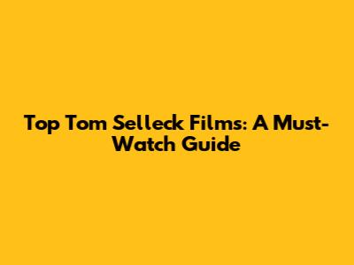 Top Tom Selleck Films: A Must-Watch Guide