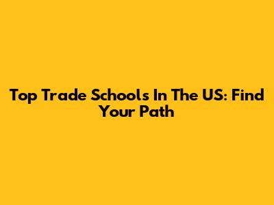 Top Trade Schools In The US: Find Your Path