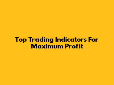 Top Trading Indicators For Maximum Profit
