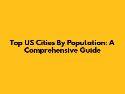 Top US Cities By Population: A Comprehensive Guide