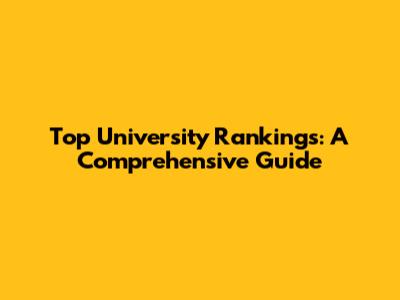Top University Rankings: A Comprehensive Guide