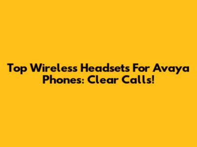 Top Wireless Headsets For Avaya Phones: Clear Calls!