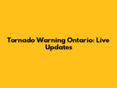 Tornado Warning Ontario: Live Updates